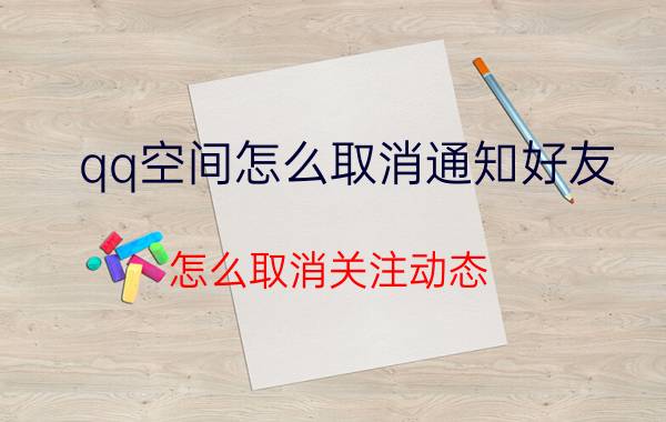 qq空间怎么取消通知好友 怎么取消关注动态？